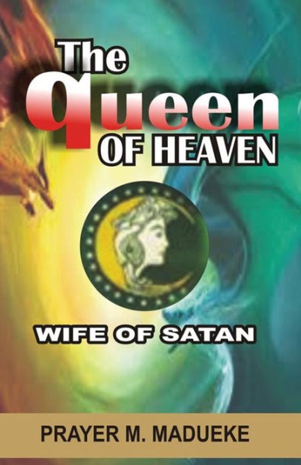 Cover Art for 9781545024362, Queen of Heaven: Wife of Satan by Prayer M. Madueke