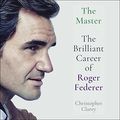 Cover Art for B08SWMHXV4, The Master: The Brilliant Career of Roger Federer by Christopher Clarey