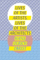 Cover Art for 9781846148279, Lives of the Artists, Lives of the Architects by Hans-Ulrich Obrist