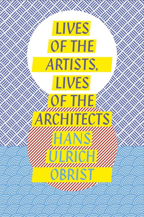 Cover Art for 9781846148279, Lives of the Artists, Lives of the Architects by Hans-Ulrich Obrist