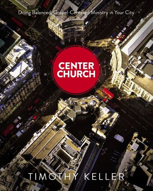 Cover Art for 8601300192871, Center Church: Doing Balanced, Gospel-Centered Ministry in Your City by Timothy Keller