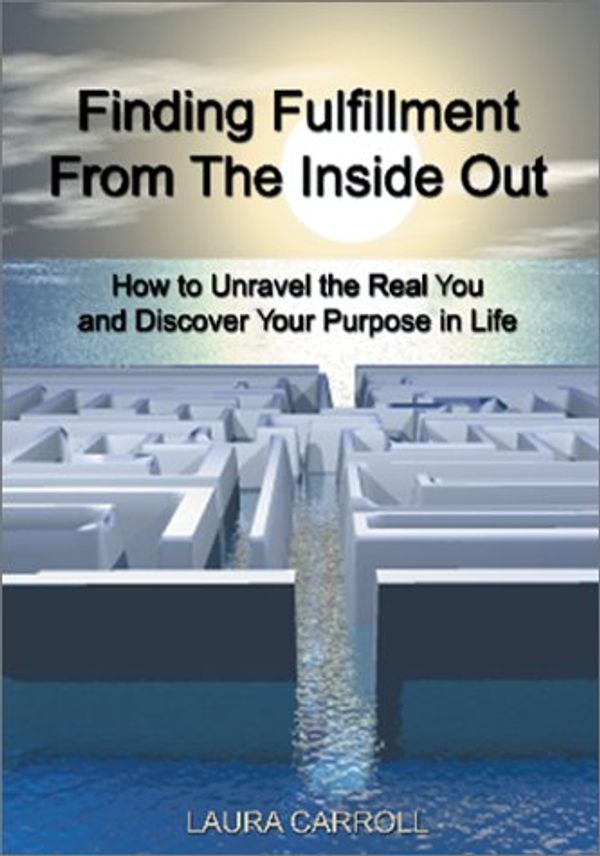 Cover Art for 9781587210198, Finding Fulfillment from the Inside Out: How to Unravel the Real You and Discover Your Purpose in Life by Laura Carroll