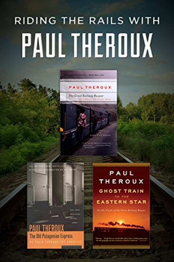 Cover Art for B07DKZM24V, Riding the Rails with Paul Theroux: The Great Railway Bazaar, The Old Patagonian Express, and Ghost Train to the Eastern Star by Paul Theroux