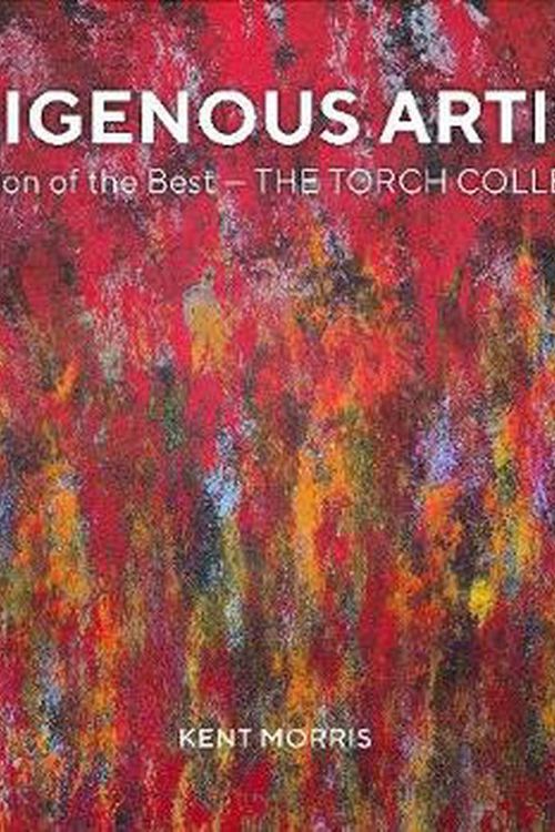 Cover Art for 9781925642742, Indigenous Artists: A Selection of the Best - The Torch Collection by Kent (Editor) Morris