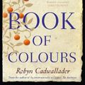Cover Art for 9781460757970, Book Of Colours by Robyn Cadwallader