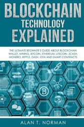 Cover Art for 9781981522026, Blockchain Technology Explained: The Ultimate Beginner’s Guide About Blockchain Wallet, Mining, Bitcoin, Ethereum, Litecoin, Zcash, Monero, Ripple, Dash, IOTA And Smart Contracts by Alan T. Norman