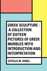 Cover Art for 9781530321230, Greek Sculpture : A collection of sixteen pictures of Greek marbles with introduction and interpretation by Estelle M. Hurll