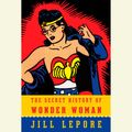 Cover Art for 9780553551341, The Secret History of Wonder Woman by Jill Lepore
