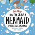 Cover Art for 9781789290684, How to Draw a Mermaid and Other Cute Creatures by Lulu Mayo