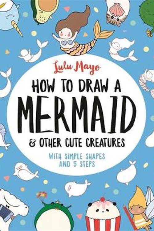 Cover Art for 9781789290684, How to Draw a Mermaid and Other Cute Creatures by Lulu Mayo