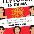 Cover Art for 9780393254631, Leftover in China the Women Shaping the World's Next SuperpowerThe Women Shaping the World's Next Superpower by Roseann Lake