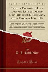 Cover Art for 9781396844287, The Law Relating to Lost Logs and Lumber Carried Down the River Susquehanna by the Flood of June, 1889: Opinion of Rockfeller, P. J., Filed August 8, ... and Island Lands and Log-Catchers From In by P. J. Rockfeller