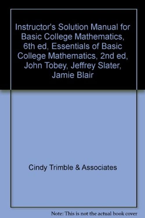 Cover Art for 9780321568533, Instructor's Solution Manual for Basic College Mathematics, 6th ed, Essentials of Basic College Mathematics, 2nd ed, John Tobey, Jeffrey Sla by Cindy Trimble & Associates