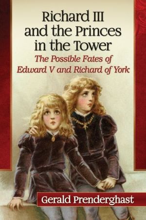 Cover Art for 9781476666655, Richard III and the Princes in the Tower: The Possible Fates of Edward V and Richard of York by Gerald Prenderghast