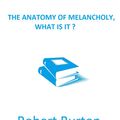 Cover Art for 1230000358477, The Anatomy of Melancholy, What is it? by Robert Burton