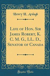 Cover Art for 9780267583591, Life of Hon. Sir James Robert, K. C. M. G., LL. D., Senator of Canada (Classic Reprint) by Henry H. Ardagh