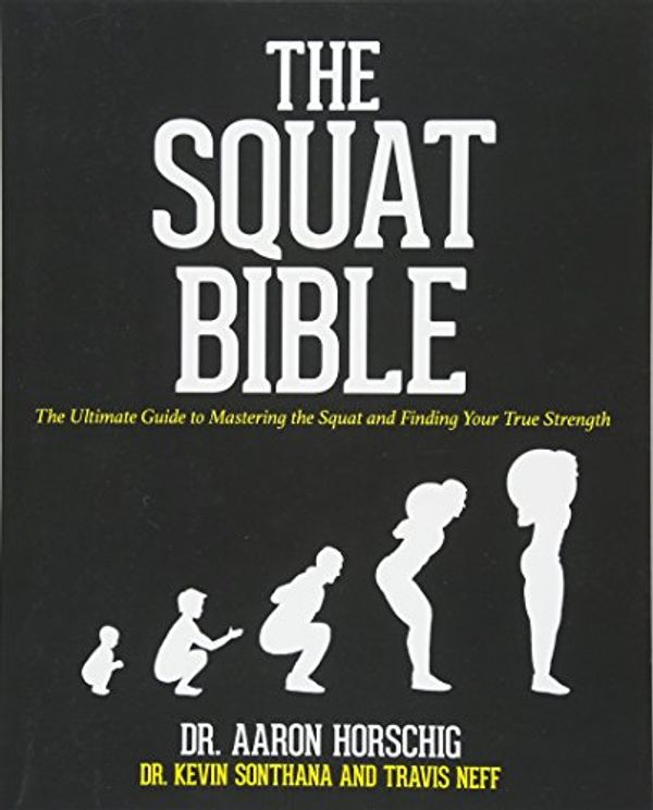 Cover Art for 9781540395429, The Squat Bible: The Ultimate Guide to Mastering the Squat and Finding Your True Strength by Dr. Aaron Horschig, Dr. Kevin Sonthana, Travis Neff