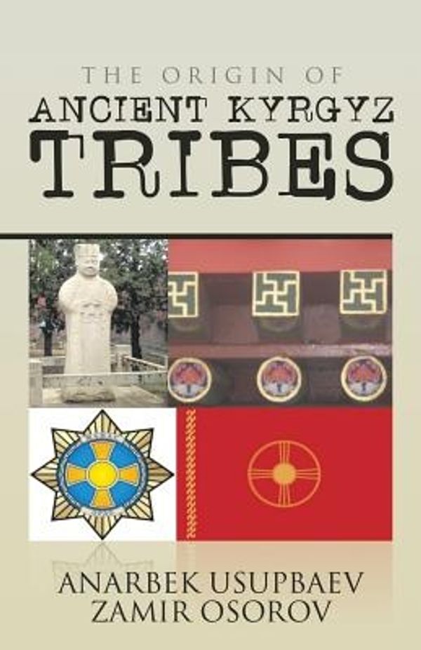 Cover Art for 9781482832525, The Origin of Ancient Kyrgyz Tribes by Anarbek Usupbaev Zamir Osorov