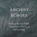 Cover Art for 9781506494968, Ancient Echoes: Refusing the Fear-Filled, Greed-Driven Toxicity of the Far Right by Walter Brueggemann