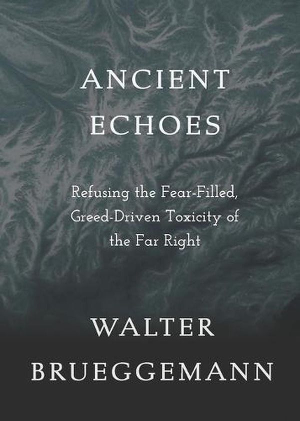 Cover Art for 9781506494968, Ancient Echoes: Refusing the Fear-Filled, Greed-Driven Toxicity of the Far Right by Walter Brueggemann