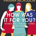 Cover Art for B07FQ3C67L, How Was It For You?: Women, Sex, Love and Power in the 1960s by Virginia Nicholson