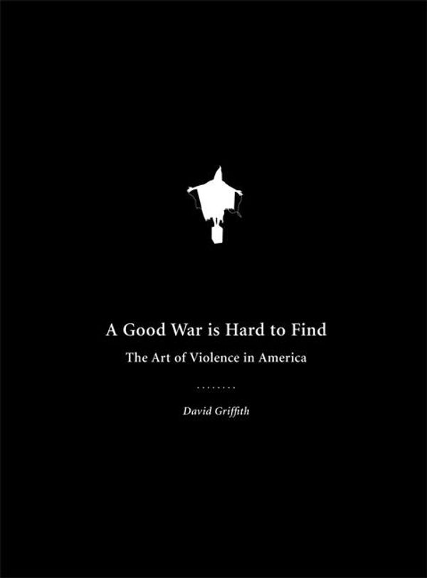 Cover Art for 9781933368122, A Good War Is Hard to Find: The Art of Violence in America by David Griffith