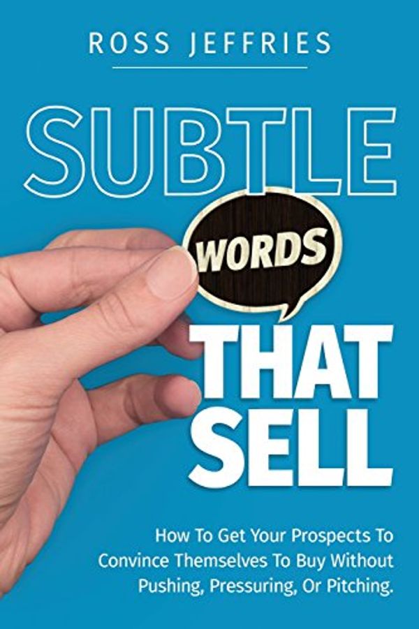 Cover Art for 9780692076897, Subtle Words That Sell: How To Get Your Prospects To Convince Themselves To Buy Without Pushing, Pressuring Or Pitching by Ross Jeffries