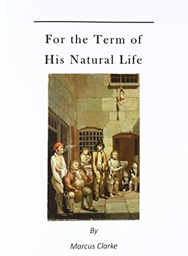 Cover Art for 9781523672103, For the Term of His Natural Life: A Convict in Early Australian History by Marcus Clarke
