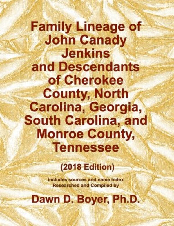 Cover Art for 9781717478627, Family Lineage of John Canady Jenkins and Descendants of Cherokee County, North Carolina, Georgia, South Carolina, and Monroe County, Tennessee: 2018 ... Lineage Charts by Dawn Boyer, Ph.D.) by Boyer Ph.D., Dawn D.