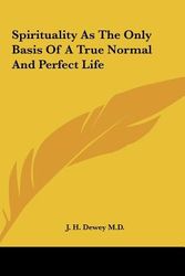 Cover Art for 9781161580198, Spirituality as the Only Basis of a True Normal and Perfect Life by J. H. Dewey M. D.