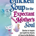Cover Art for 9781558747999, Chicken Soup for the Expectant Mother's Soul: 101 Stories to Inspire and Warm the Hearts of Soon-To-Be Mothers (Chicken Soup for the Soul (Audio Health Communications)) by Canfield