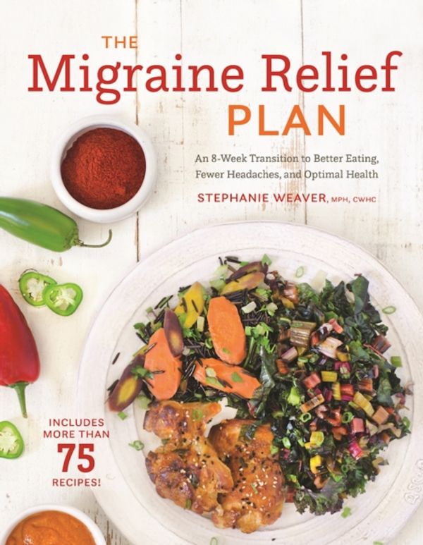 Cover Art for 9781572842090, The Migraine Relief Plan: An 8-Week Transition to Better Eating, Fewer Headaches, and Optimal Health by Stephanie Weaver
