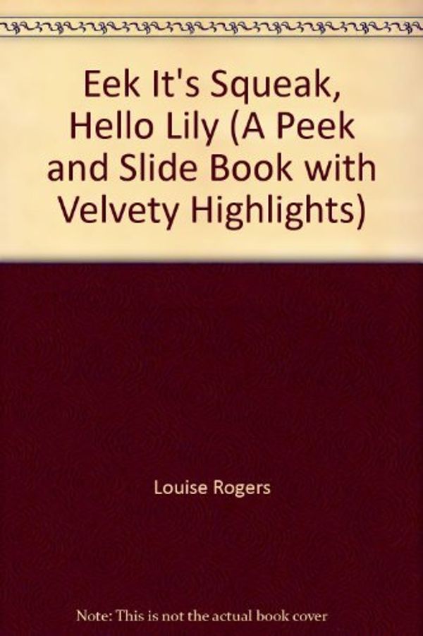 Cover Art for 9781582096568, Eek It's Squeak, Hello Lily (A Peek and Slide Book with Velvety Highlights) by Louise Rogers