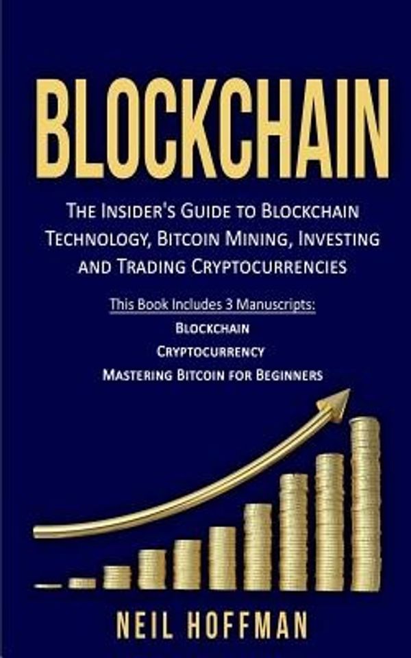 Cover Art for 9781979313193, Blockchain: Bitcoin, Ethereum, Cryptocurrency: The Insider's Guide to Blockchain Technology, Bitcoin Mining, Investing and Trading Cryptocurrencies ... for Dummies & Blockchain Blueprint) by Neil Hoffman