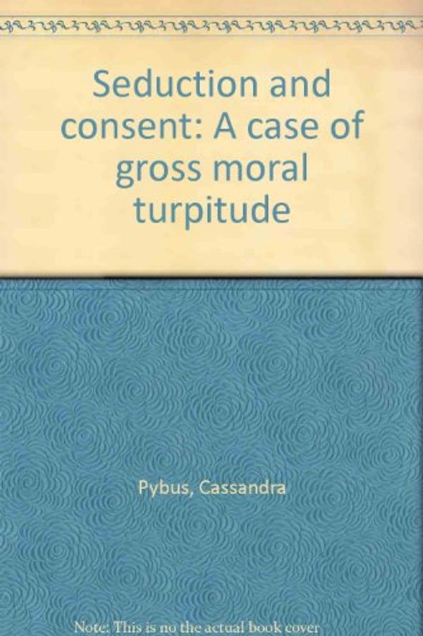 Cover Art for 9781863303965, Seduction and consent: A case of gross moral turpitude by Cassandra Pybus