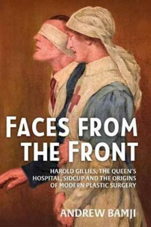 Cover Art for 9781911512660, Faces from the Front: Harold Gillies, The Queen's Hospital, Sidcup and the Origins of Modern Plastic Surgery by Andrew Bamji