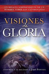 Cover Art for 9781462114375, Visions of Glory: One Man's Astonishing Account of the Last Days (Spanish Edition) by John Pontius
