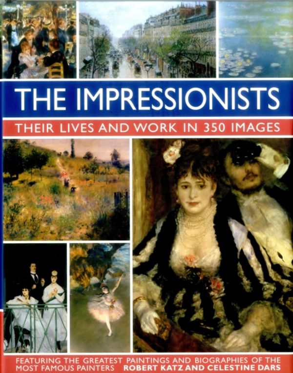 Cover Art for 9780754831341, The Impressionists: Their Lives and Work in 350 Images: Featuring the Greatest Paintings and Biographies of the Most Famous Painters by Katz Robert & dars Celestine