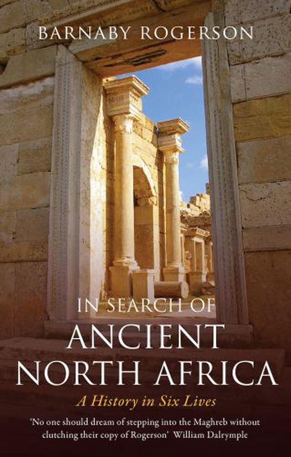 Cover Art for 9781912208784, In Search of Ancient North Africa: A History in Six Lives by Barnaby Rogerson