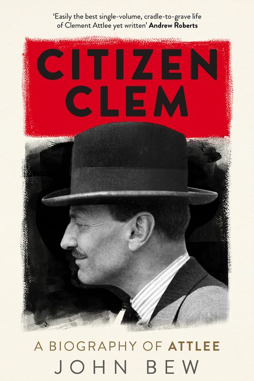 Cover Art for 9781780879925, Citizen Clem: A Biography of Attlee: Winner of the Orwell Prize by John Bew