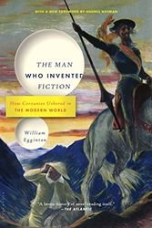 Cover Art for 9781635570243, The Man Who Invented FictionHow Cervantes Ushered in the Modern World by William Egginton