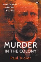 Cover Art for 9781743059036, Murder in the Colony: South Australian homicides, 1836-1886 by Paul Tucker