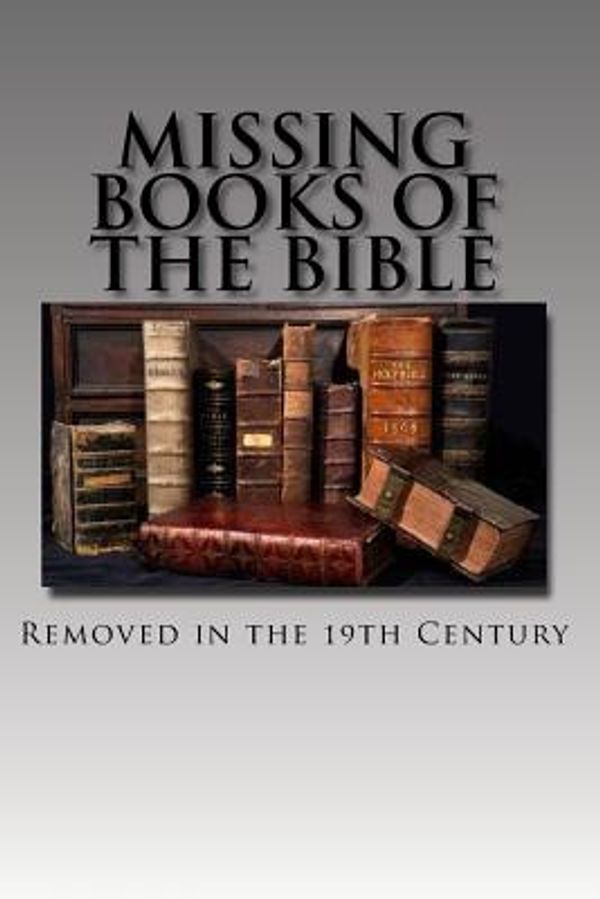 Cover Art for 9781542348799, Missing Books of the Bible: Removed in the 19th Century by Holy Prophets