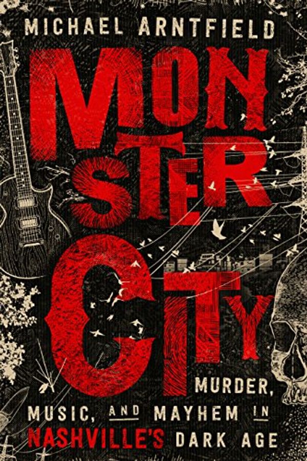 Cover Art for B0756C2YLY, Monster City: Murder, Music, and Mayhem in Nashville’s Dark Age by Michael Arntfield