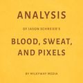 Cover Art for B079K7HLWF, Analysis of Jason Schreier’s Blood, Sweat, and Pixels by Milkyway Media