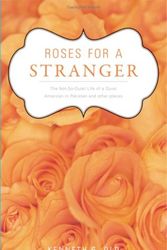Cover Art for 9781598869712, Roses for a Stranger: The Not-So-Quiet Life of a Quiet American in Pakistan and Other Places by Kenneth G. Old