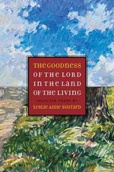 Cover Art for 9781941106310, The Goodness of the Lord in the Land of the Living: Selected Poems by Leslie Anne Bustard by Leslie Bustard