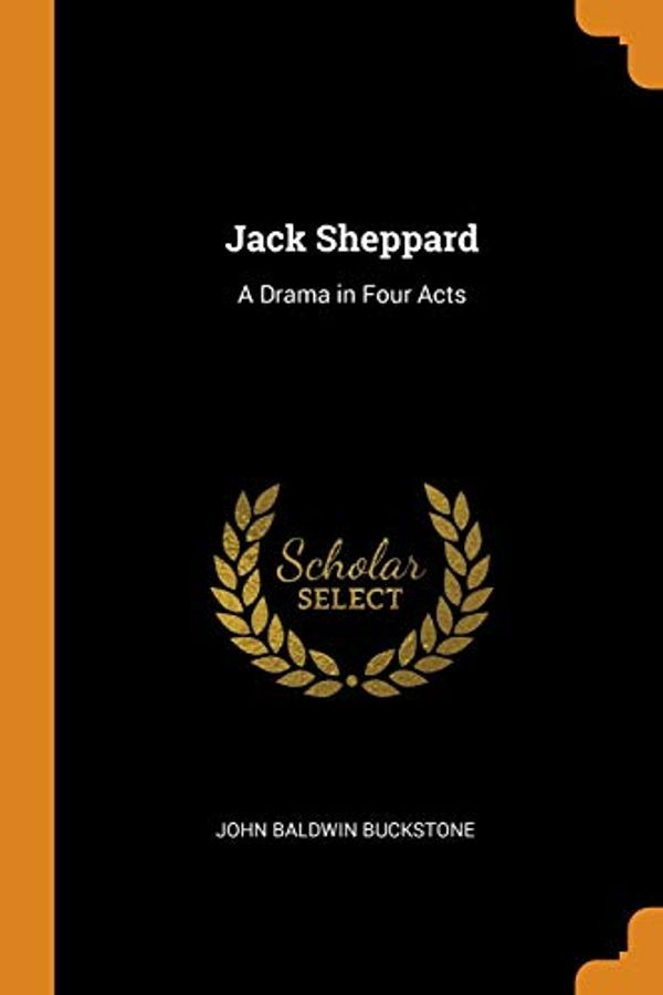 Cover Art for 9780343625269, Jack Sheppard: A Drama in Four Acts by John Baldwin Buckstone