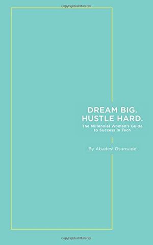 Cover Art for 9781548824747, Dream Big. Hustle Hard.: The Millennial Woman's Guide to Success in Tech by Abadesi Osunsade