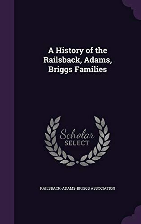 Cover Art for 9781340582937, A History of the Railsback, Adams, Briggs Families by Railsback-Adams-Briggs Association